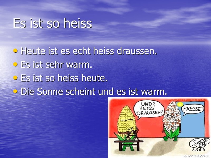 Es ist so heiss Heute ist es echt heiss draussen. Es ist sehr warm.